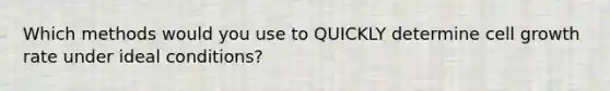 Which methods would you use to QUICKLY determine cell growth rate under ideal conditions?