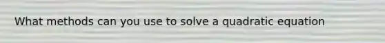 What methods can you use to solve a quadratic equation