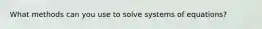 What methods can you use to solve systems of equations?