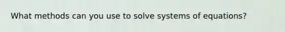 What methods can you use to solve systems of equations?