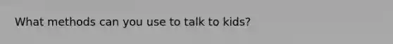 What methods can you use to talk to kids?