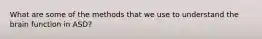 What are some of the methods that we use to understand the brain function in ASD?