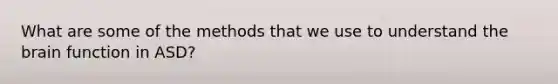 What are some of the methods that we use to understand <a href='https://www.questionai.com/knowledge/kLMtJeqKp6-the-brain' class='anchor-knowledge'>the brain</a> function in ASD?