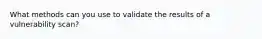 What methods can you use to validate the results of a vulnerability scan?