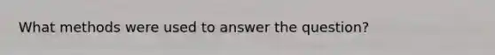 What methods were used to answer the question?