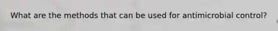 What are the methods that can be used for antimicrobial control?