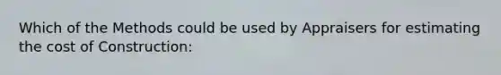 Which of the Methods could be used by Appraisers for estimating the cost of Construction: