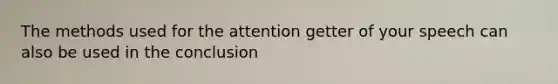 The methods used for the attention getter of your speech can also be used in the conclusion