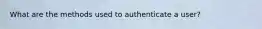What are the methods used to authenticate a user?