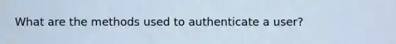 What are the methods used to authenticate a user?