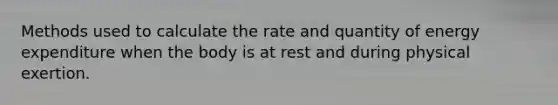 Methods used to calculate the rate and quantity of energy expenditure when the body is at rest and during physical exertion.