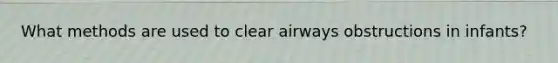 What methods are used to clear airways obstructions in infants?