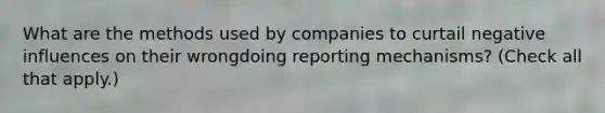 What are the methods used by companies to curtail negative influences on their wrongdoing reporting mechanisms? (Check all that apply.)