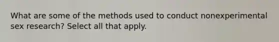 What are some of the methods used to conduct nonexperimental sex research? Select all that apply.