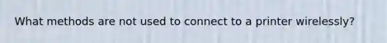 What methods are not used to connect to a printer wirelessly?