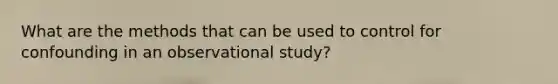 What are the methods that can be used to control for confounding in an observational study?