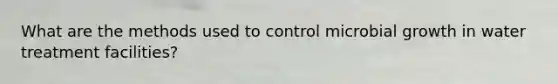 What are the methods used to control microbial growth in water treatment facilities?