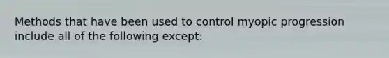 Methods that have been used to control myopic progression include all of the following except: