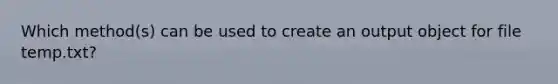 Which method(s) can be used to create an output object for file temp.txt?