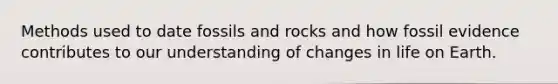 Methods used to date fossils and rocks and how fossil evidence contributes to our understanding of changes in life on Earth.