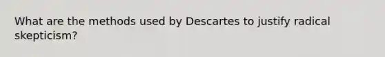 What are the methods used by Descartes to justify radical skepticism?