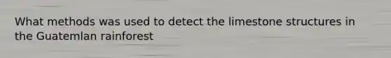 What methods was used to detect the limestone structures in the Guatemlan rainforest
