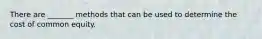 There are _______ methods that can be used to determine the cost of common equity.