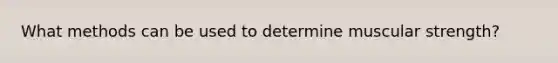 What methods can be used to determine muscular strength?