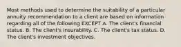 Most methods used to determine the suitability of a particular annuity recommendation to a client are based on information regarding all of the following EXCEPT A. The client's financial status. B. The client's insurability. C. The client's tax status. D. The client's investment objectives.