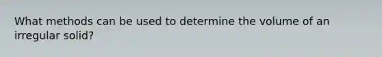 What methods can be used to determine the volume of an irregular solid?