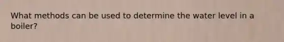 What methods can be used to determine the water level in a boiler?