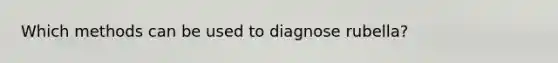 Which methods can be used to diagnose rubella?