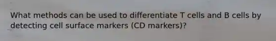 What methods can be used to differentiate T cells and B cells by detecting cell surface markers (CD markers)?