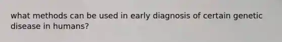 what methods can be used in early diagnosis of certain genetic disease in humans?