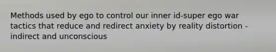 Methods used by ego to control our inner id-super ego war tactics that reduce and redirect anxiety by reality distortion - indirect and unconscious