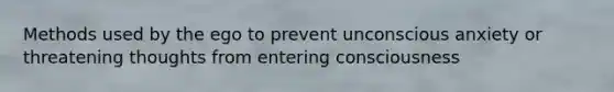 Methods used by the ego to prevent unconscious anxiety or threatening thoughts from entering consciousness