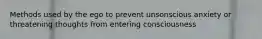 Methods used by the ego to prevent unsonscious anxiety or threatening thoughts from entering consciousness