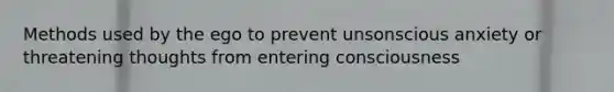 Methods used by the ego to prevent unsonscious anxiety or threatening thoughts from entering consciousness