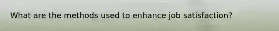 What are the methods used to enhance job satisfaction?