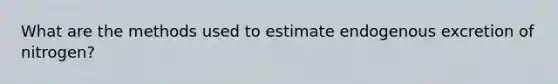 What are the methods used to estimate endogenous excretion of nitrogen?