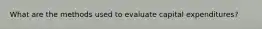 What are the methods used to evaluate capital expenditures?