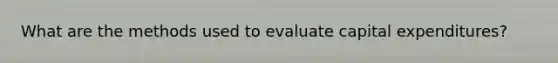 What are the methods used to evaluate capital expenditures?