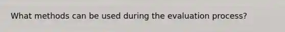 What methods can be used during the evaluation process?