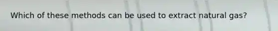 Which of these methods can be used to extract natural gas?