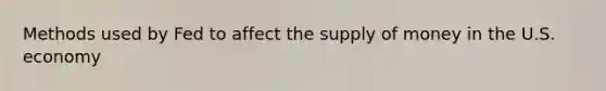 Methods used by Fed to affect the supply of money in the U.S. economy