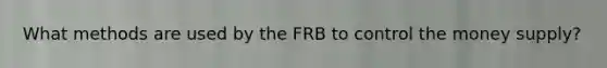 What methods are used by the FRB to control the money supply?