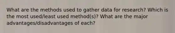 What are the methods used to gather data for research? Which is the most used/least used method(s)? What are the major advantages/disadvantages of each?