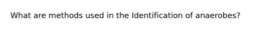 What are methods used in the Identification of anaerobes?