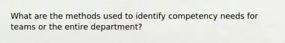 What are the methods used to identify competency needs for teams or the entire department?