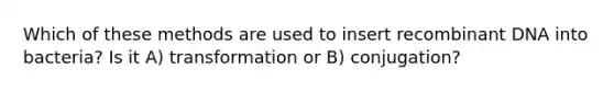 Which of these methods are used to insert recombinant DNA into bacteria? Is it A) transformation or B) conjugation?